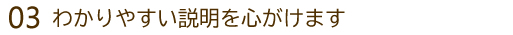 わかりやすい説明を心がけます