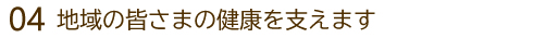 地域の皆さまの健康を支えます